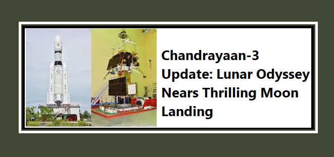 Chandrayaan-3 Update: Lunar Odyssey Nears Thrilling Moon Landing