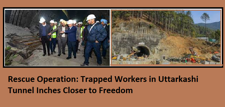 Rescue Operation: Trapped Workers in Uttarkashi Tunnel Inches Closer to Freedom