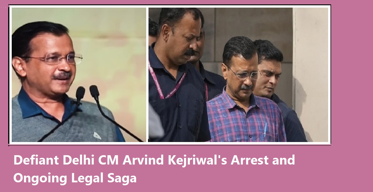 Defiant Delhi CM Arvind Kejriwal's Arrest and Ongoing Legal Saga